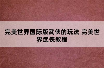 完美世界国际版武侠的玩法 完美世界武侠教程